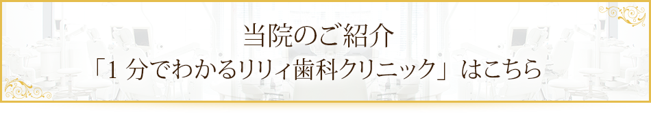 当院のご紹介「1分でわかるリリィ歯科クリニック」はこちら