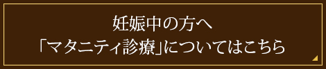 妊娠中の方へ「マタニティ診療」についてはこちら