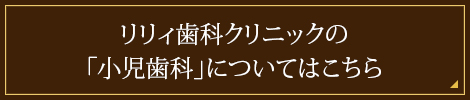 リリィ歯科クリニックの「小児歯科」についてはこちら