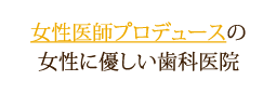 女性医師プロデュースの女性に優しい歯科医院