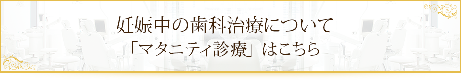 妊娠中の歯科治療について「マタニティ診療」はこちら