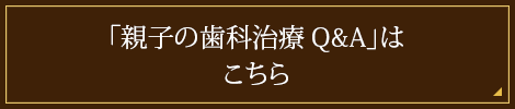 「親子の歯科治療Q&A」はこちら