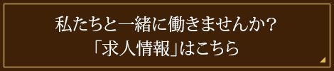 私たちと一緒に働きませんか？「求人情報」はこちら