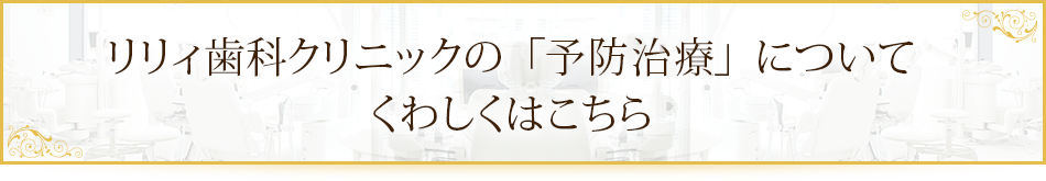 リリィ歯科クリニックの「予防治療」についてくわしくはこちら